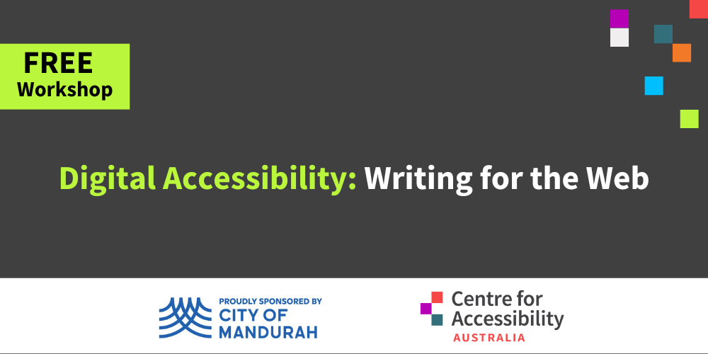 Text says Free workshop. Digital Accessibility: Writing for the Web. Below are the logos for the City of Mandurah and Centre for Accessibility Australia.